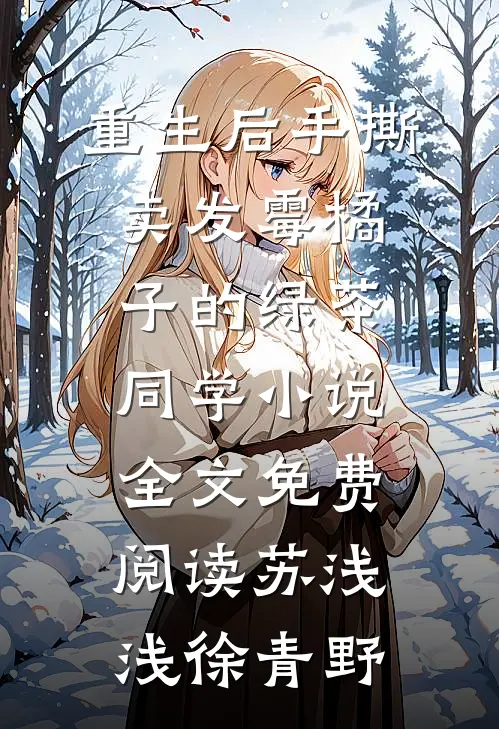 重生后手撕卖发霉橘子的绿茶同学小说全文免费阅读苏浅浅徐青野