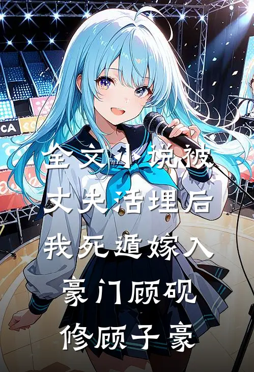 全文小说被丈夫活埋后，我死遁嫁入豪门顾砚修顾子豪
