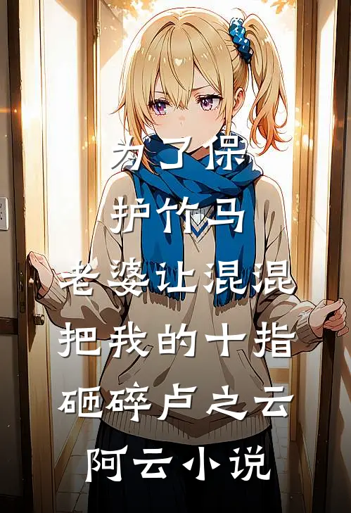 为了保护竹马，老婆让混混把我的十指砸碎卢之云阿云小说