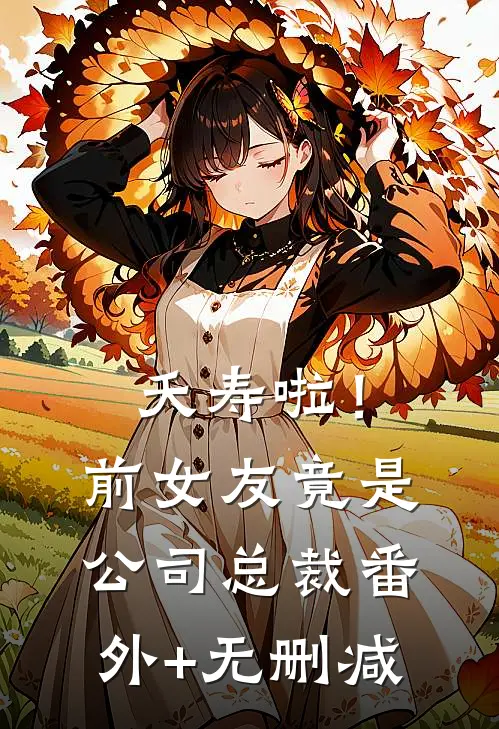 夭寿啦！前女友竟是公司总裁番外+无删减