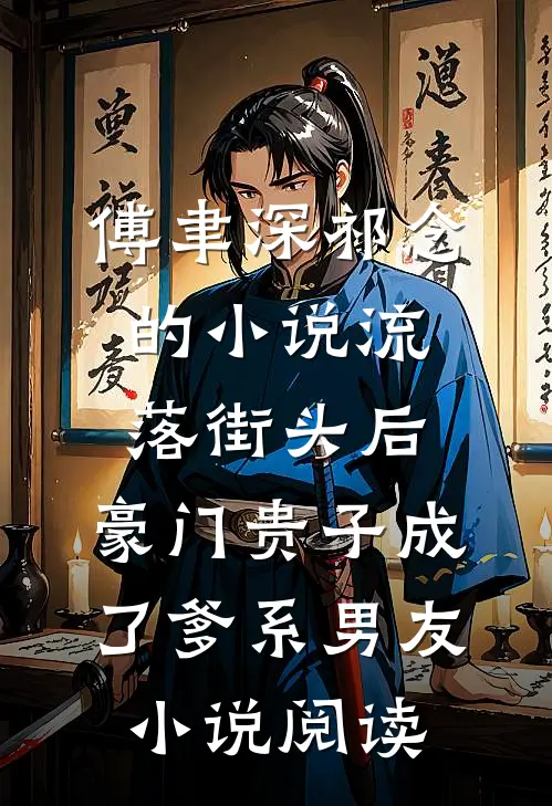 傅聿深祁念的小说流落街头后，豪门贵子成了爹系男友小说阅读