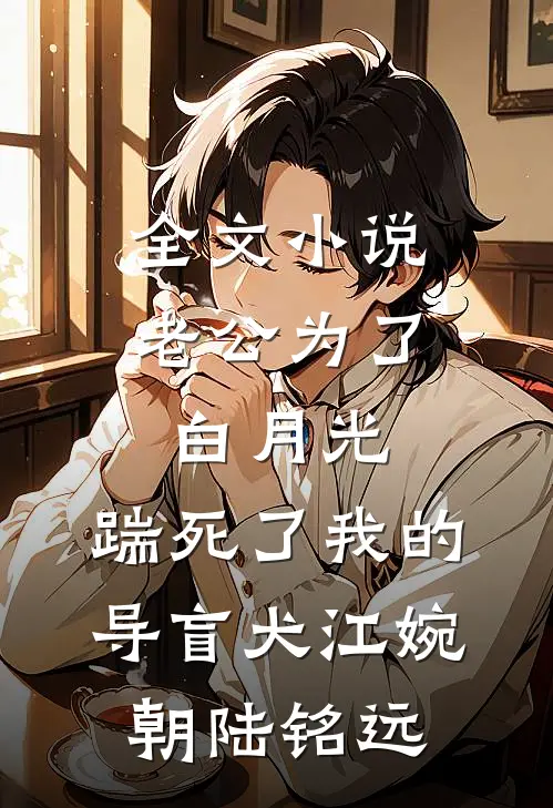 全文小说老公为了白月光，踹死了我的导盲犬江婉朝陆铭远