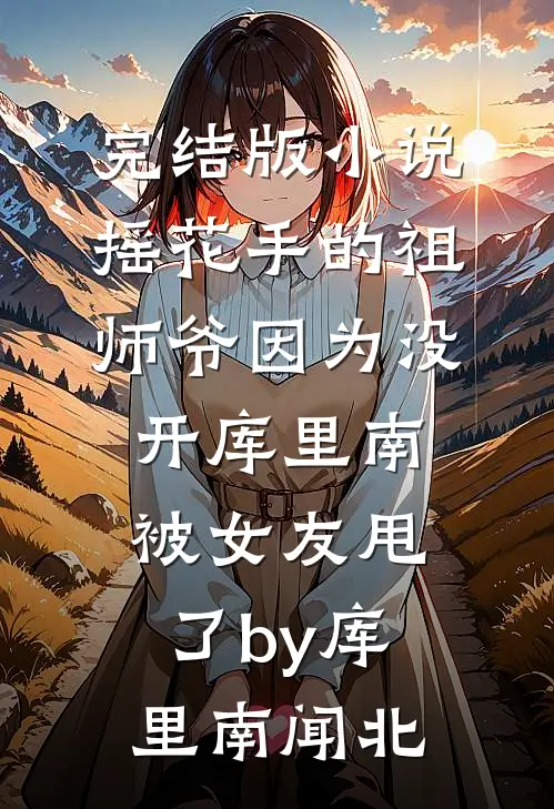 完结版小说摇花手的祖师爷因为没开库里南被女友甩了by库里南闻北