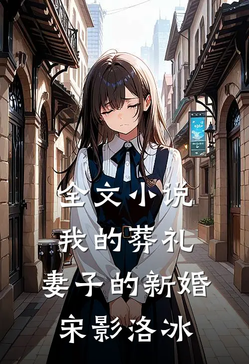全文小说我的葬礼，妻子的新婚宋影洛冰