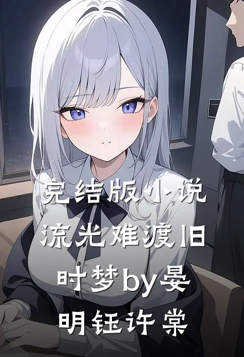 完结版小说流光难渡旧时梦by晏明钰许棠