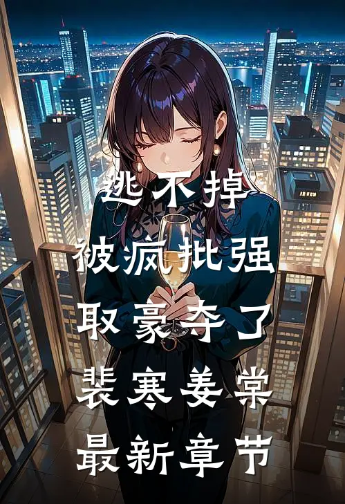 逃不掉，被疯批强取豪夺了裴寒姜棠最新章节