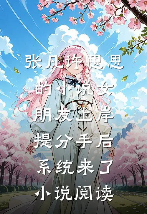 张凡许思思的小说女朋友上岸提分手后，系统来了小说阅读