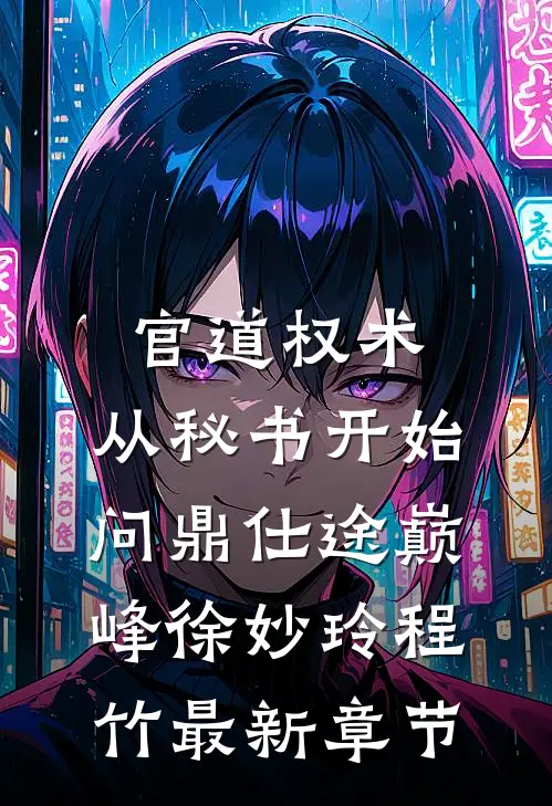 官道权术：从秘书开始问鼎仕途巅峰徐妙玲程竹最新章节