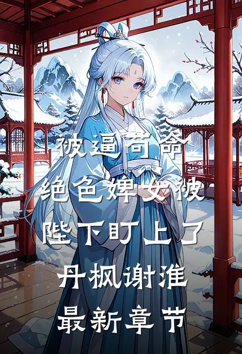 被逼苟命，绝色婢女被陛下盯上了丹枫谢淮最新章节