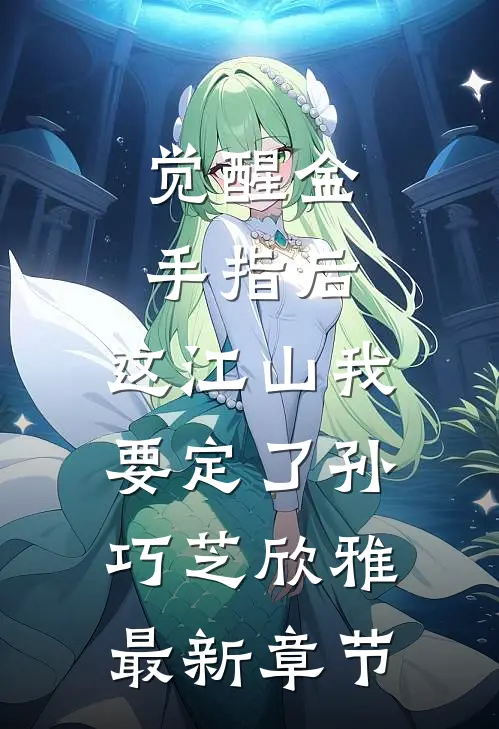 觉醒金手指后，这江山我要定了孙巧芝欣雅最新章节
