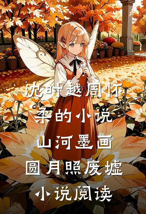 沈时越周怀柔的小说山河墨画，圆月照废墟小说阅读