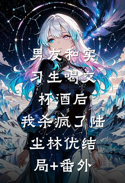 男友和实习生喝交杯酒后，我杀疯了陆尘林优结局+番外