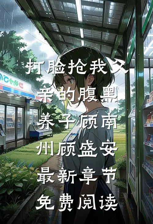 打脸抢我父亲的腹黑养子顾南州顾盛安最新章节免费阅读
