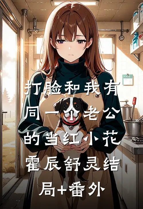 打脸和我有同一个老公的当红小花霍辰舒灵结局+番外
