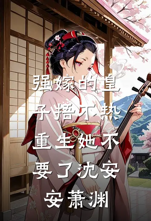 强嫁的皇子捂不热，重生她不要了沈安安萧渊