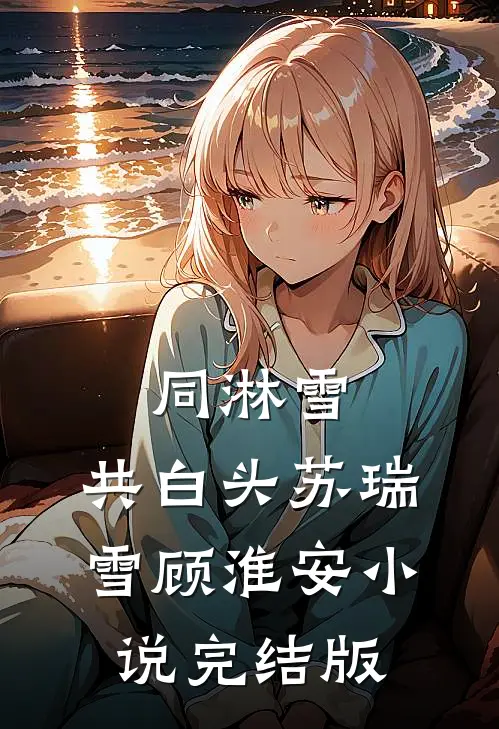 同淋雪，共白头苏瑞雪顾淮安小说完结版