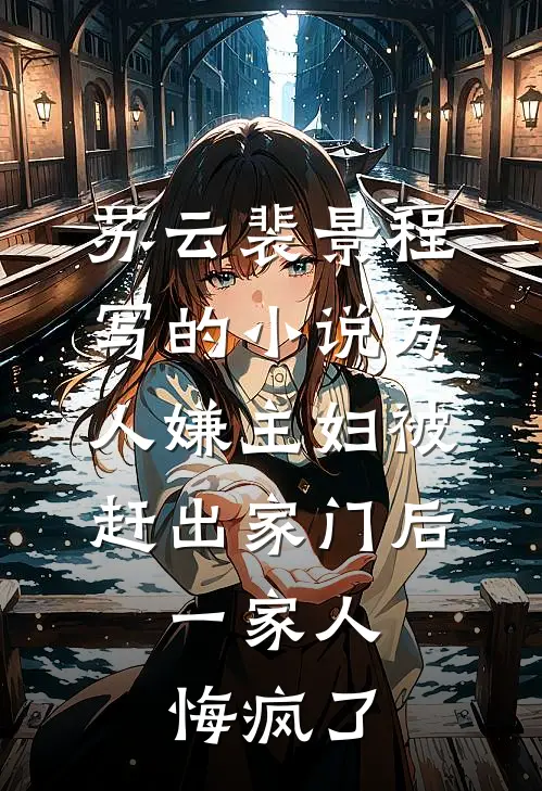苏云裴景程写的小说万人嫌主妇被赶出家门后，一家人悔疯了