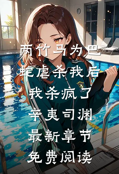 两竹马为巴蛇虐杀我后，我杀疯了辛夷司渊最新章节免费阅读