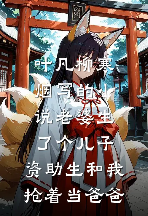 叶凡柳寒烟写的小说老婆生了个儿子，资助生和我抢着当爸爸