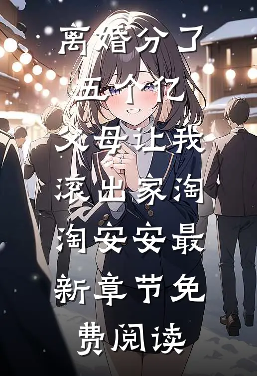 离婚分了五个亿，父母让我滚出家淘淘安安最新章节免费阅读