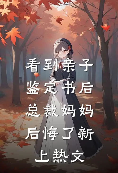 看到亲子鉴定书后，总裁妈妈后悔了新上热文