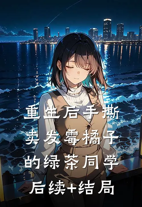重生后手撕卖发霉橘子的绿茶同学后续+结局