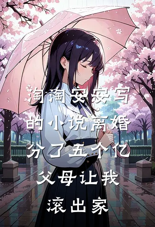 淘淘安安写的小说离婚分了五个亿，父母让我滚出家