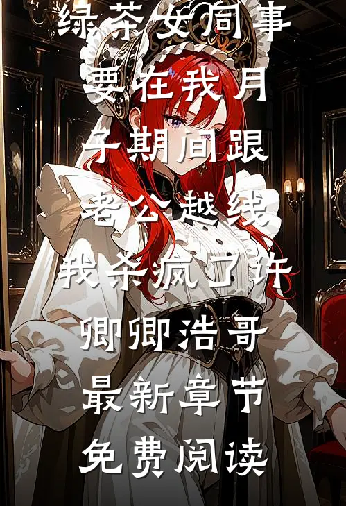 绿茶女同事要在我月子期间跟老公越线，我杀疯了许卿卿浩哥最新章节免费阅读
