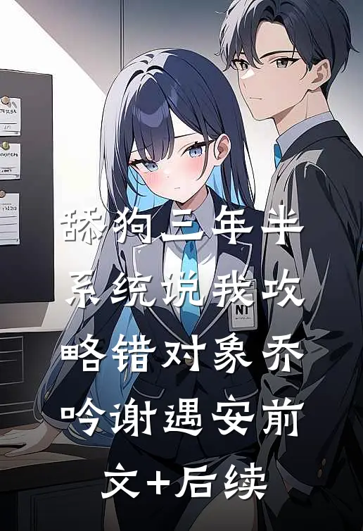 舔狗三年半，系统说我攻略错对象乔吟谢遇安前文+后续