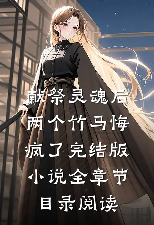 献祭灵魂后，两个竹马悔疯了完结版小说全章节目录阅读