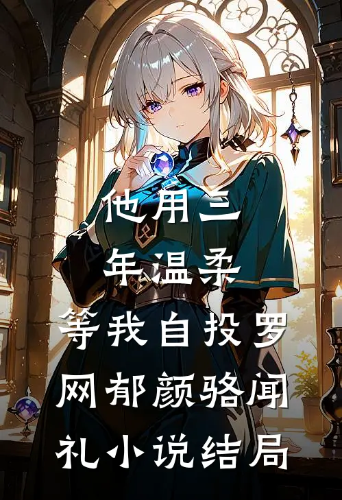 他用三年温柔，等我自投罗网郁颜骆闻礼小说结局