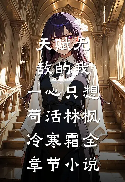 天赋无敌的我，一心只想苟活林枫冷寒霜全章节小说