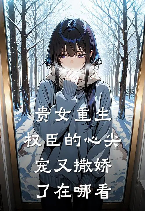 贵女重生：权臣的心尖宠又撒娇了在哪看