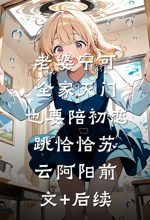 老婆宁可全家灭门，也要陪初恋跳恰恰苏云阿阳前文+后续