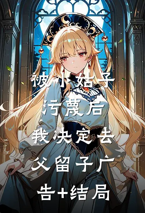 被小姑子污蔑后，我决定去父留子广告+结局