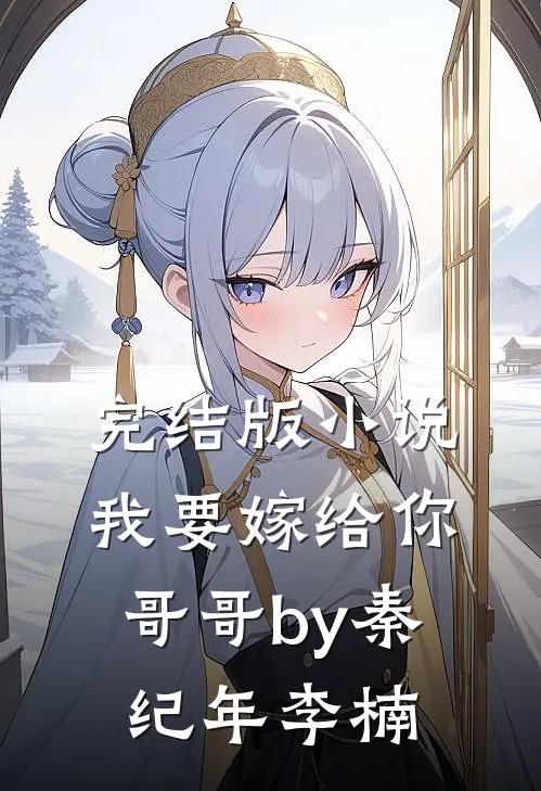 完结版小说我要嫁给你哥哥by秦纪年李楠