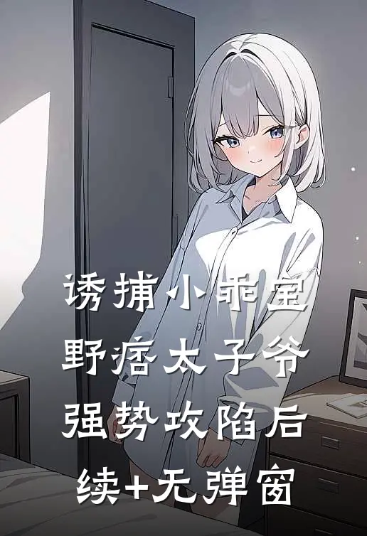 诱捕小乖宝，野痞太子爷强势攻陷后续+无弹窗