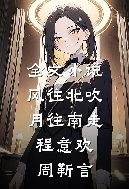 全文小说风往北吹月往南走程意欢周靳言