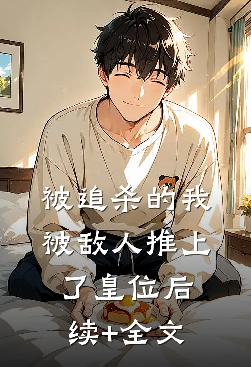 被追杀的我，被敌人推上了皇位后续+全文