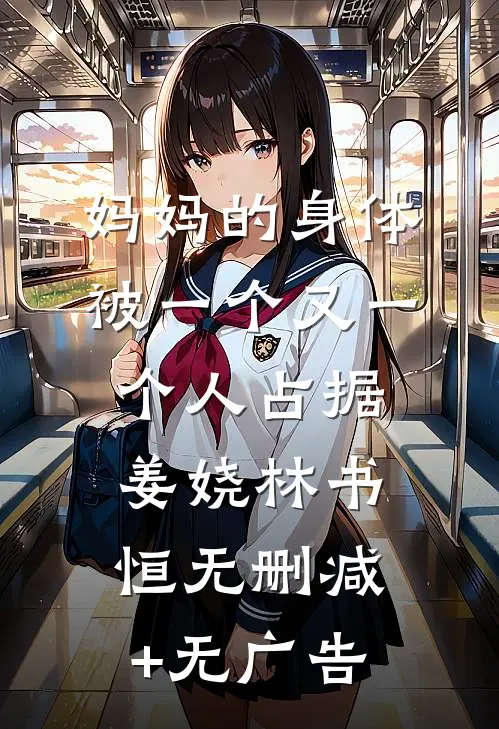 妈妈的身体被一个又一个人占据姜娆林书恒无删减+无广告