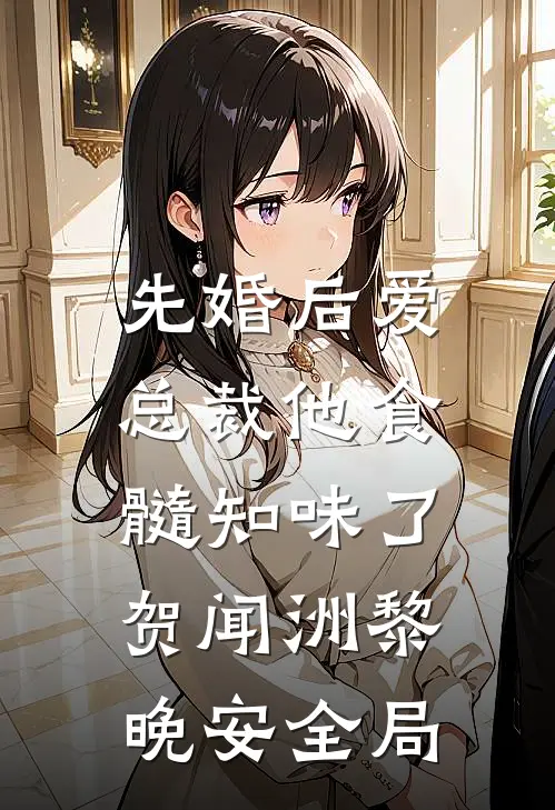 先婚后爱：总裁他食髓知味了贺闻洲黎晚安全局
