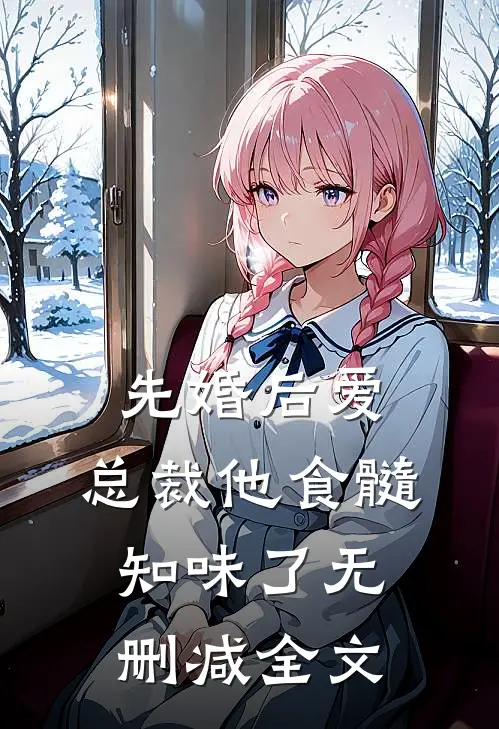 先婚后爱：总裁他食髓知味了无删减全文
