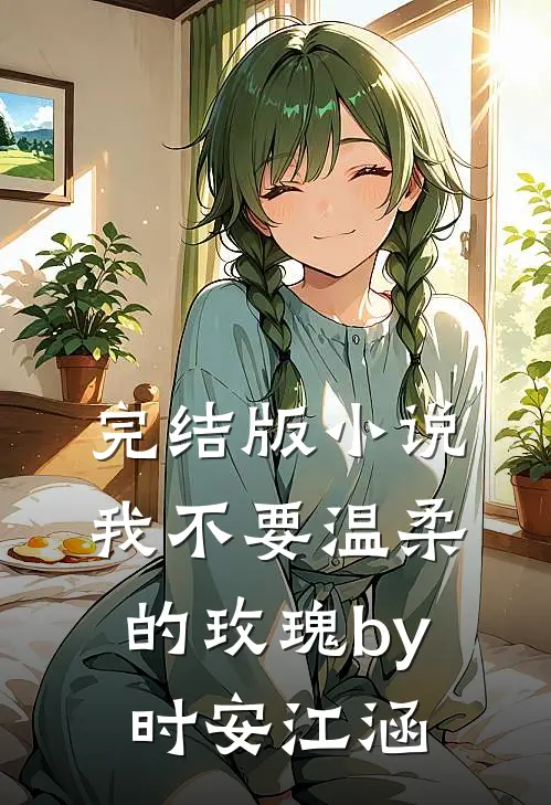 完结版小说我不要温柔的玫瑰by时安江涵