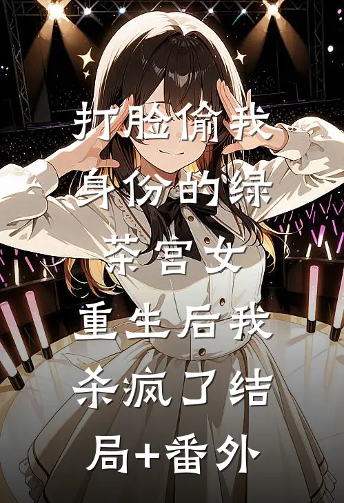 打脸偷我身份的绿茶宫女，重生后我杀疯了结局+番外