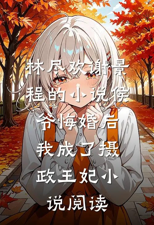 林尽欢谢景程的小说侯爷悔婚后，我成了摄政王妃小说阅读