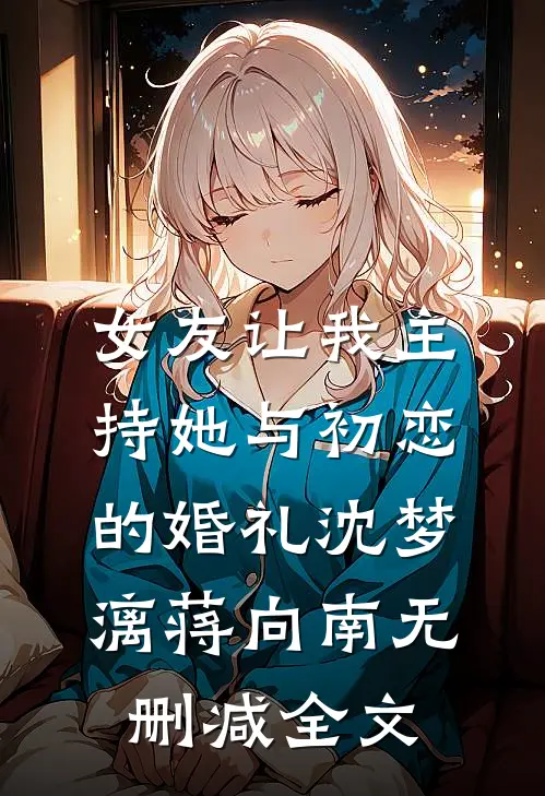女友让我主持她与初恋的婚礼沈梦漓蒋向南无删减全文