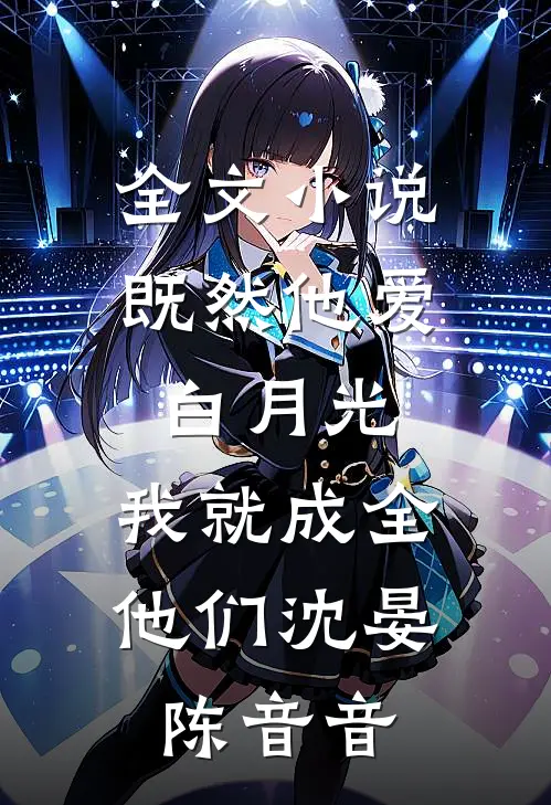 全文小说既然他爱白月光，我就成全他们沈晏陈音音