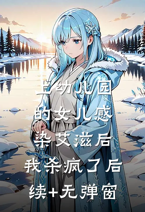 上幼儿园的女儿感染艾滋后，我杀疯了后续+无弹窗