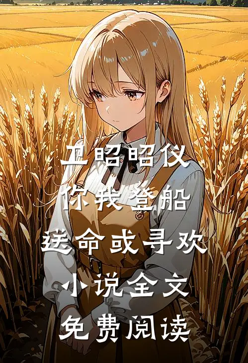 卫昭昭仪你我登船，送命或寻欢小说全文免费阅读