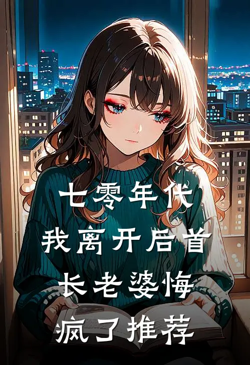 七零年代，我离开后首长老婆悔疯了推荐